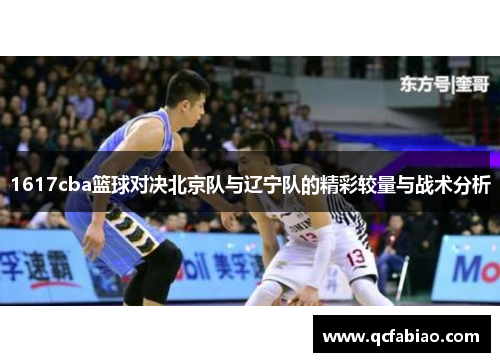 1617cba篮球对决北京队与辽宁队的精彩较量与战术分析