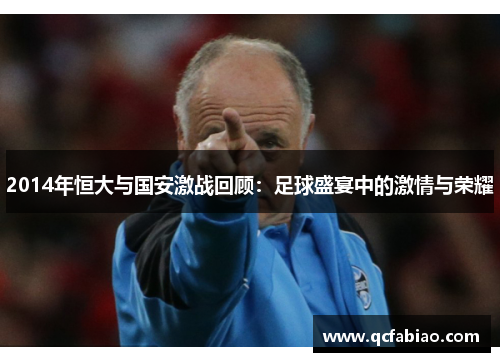 2014年恒大与国安激战回顾：足球盛宴中的激情与荣耀