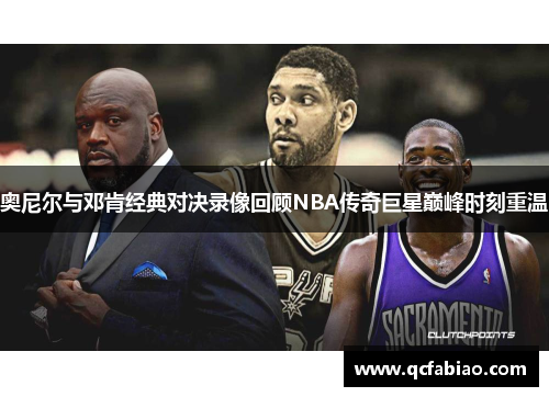 奥尼尔与邓肯经典对决录像回顾NBA传奇巨星巅峰时刻重温