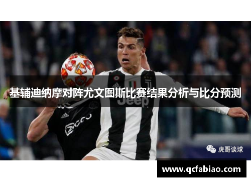 基辅迪纳摩对阵尤文图斯比赛结果分析与比分预测